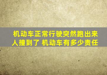 机动车正常行驶突然跑出来人撞到了 机动车有多少责任